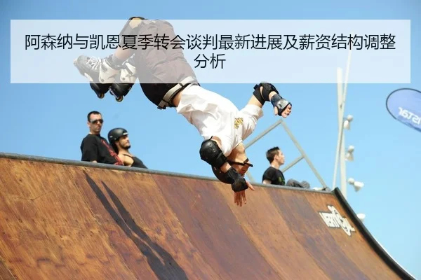 阿森纳与凯恩夏季转会谈判最新进展及薪资结构调整分析
